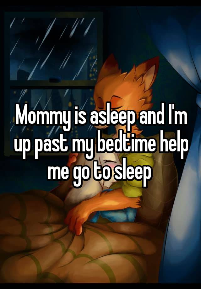 Mommy is asleep and I'm up past my bedtime help me go to sleep 