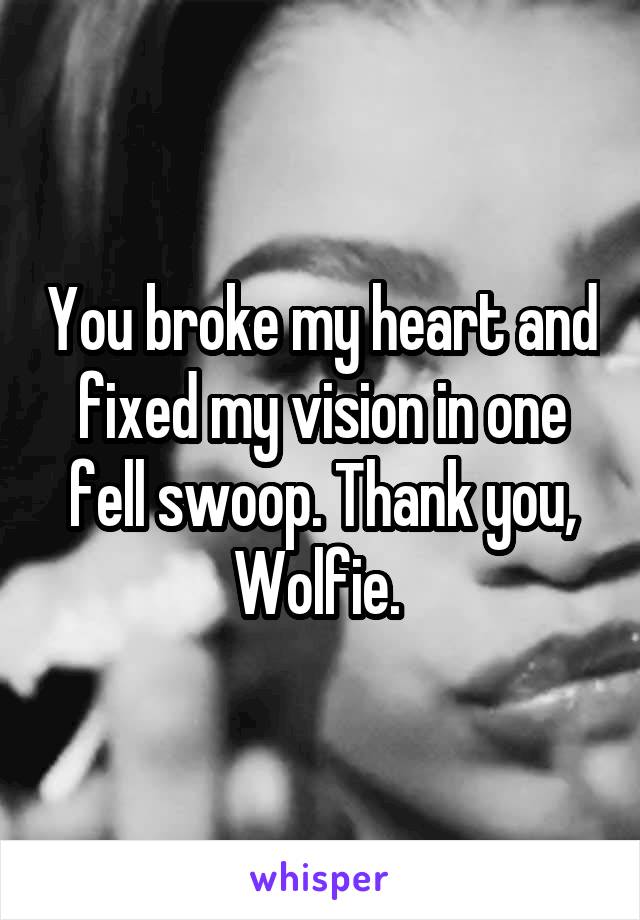 You broke my heart and fixed my vision in one fell swoop. Thank you, Wolfie. 