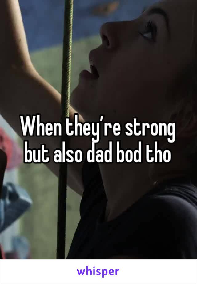 When they’re strong but also dad bod tho 