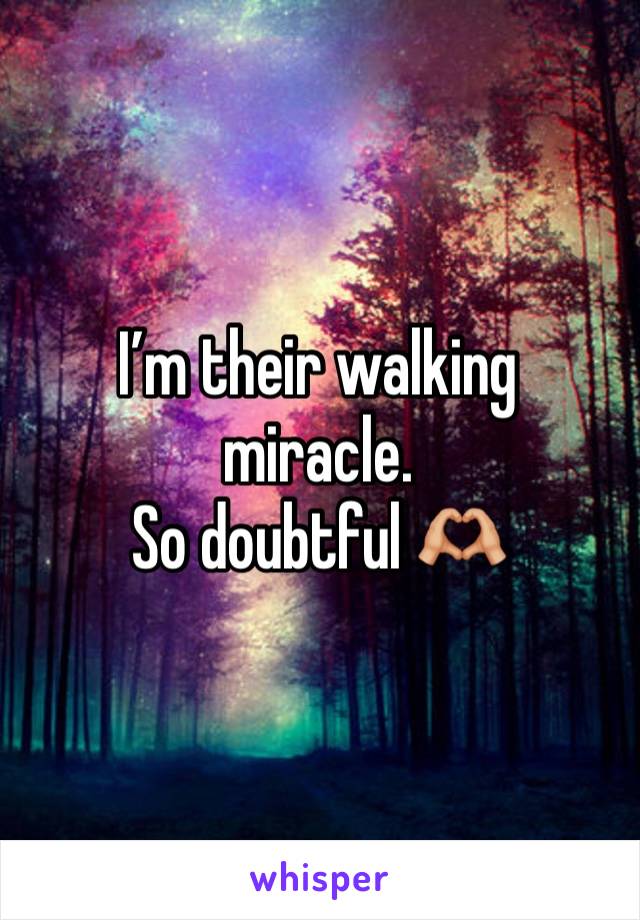 I’m their walking miracle. 
So doubtful 🫶🏼