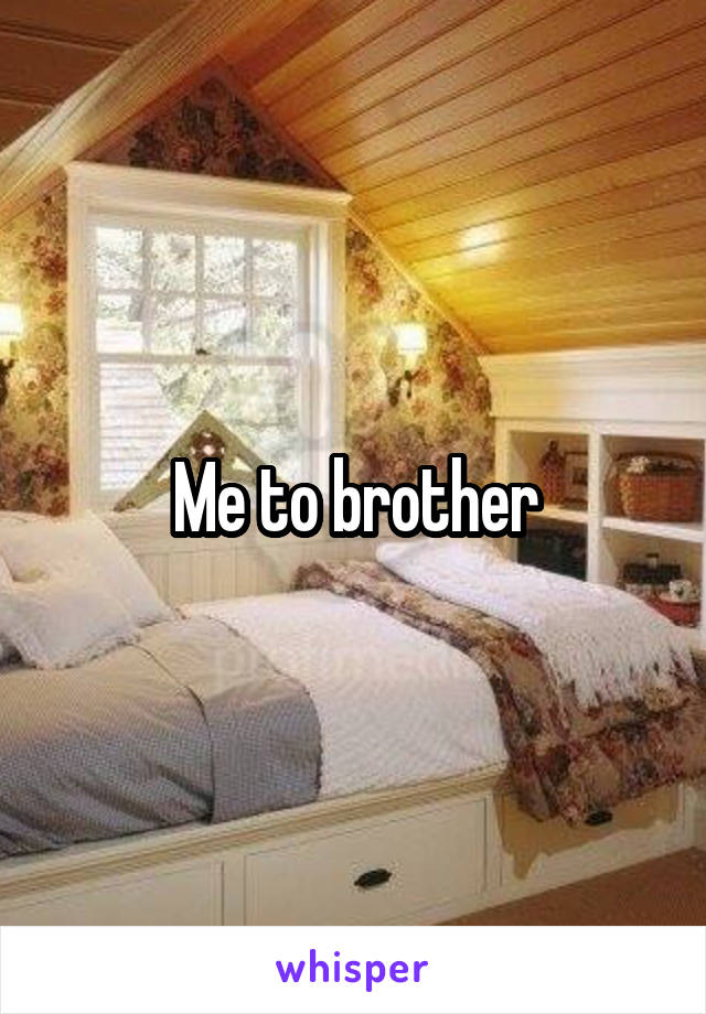 Me to brother