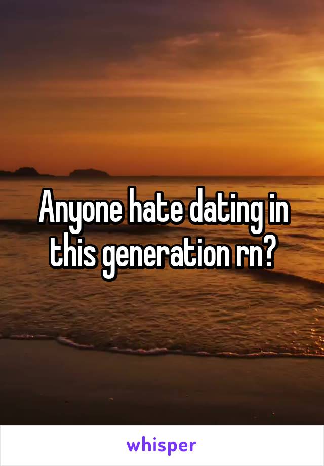 Anyone hate dating in this generation rn?