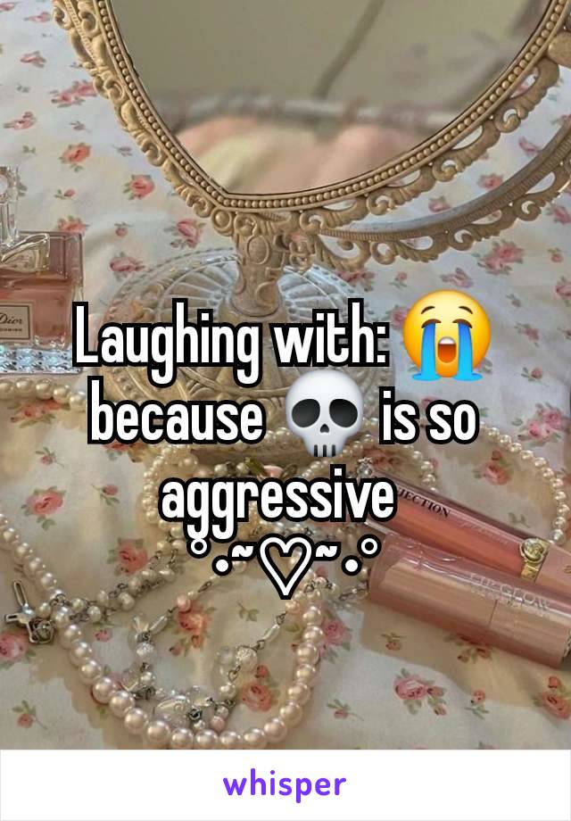 Laughing with: 😭 because 💀 is so aggressive 
°•~♡~•°