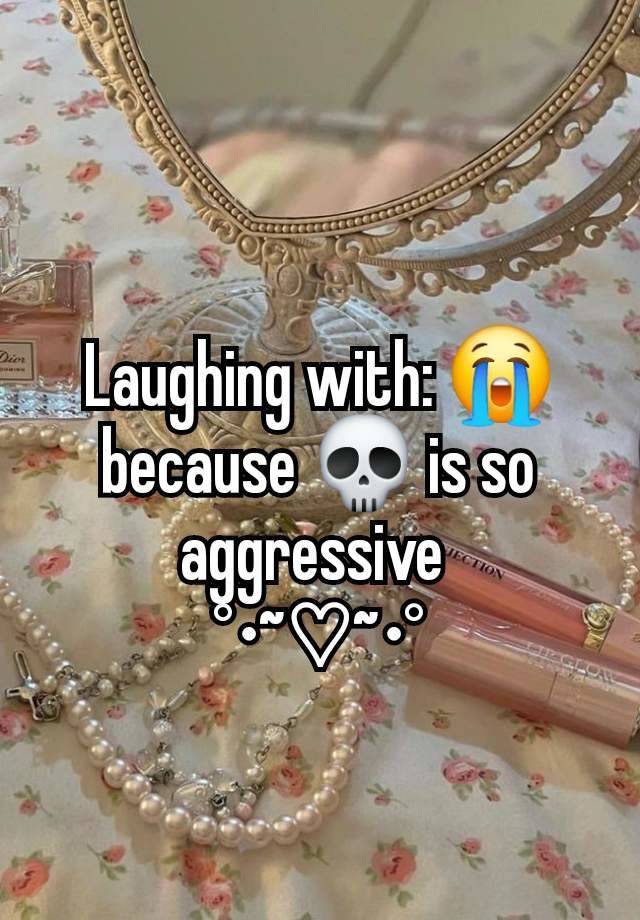 Laughing with: 😭 because 💀 is so aggressive 
°•~♡~•°