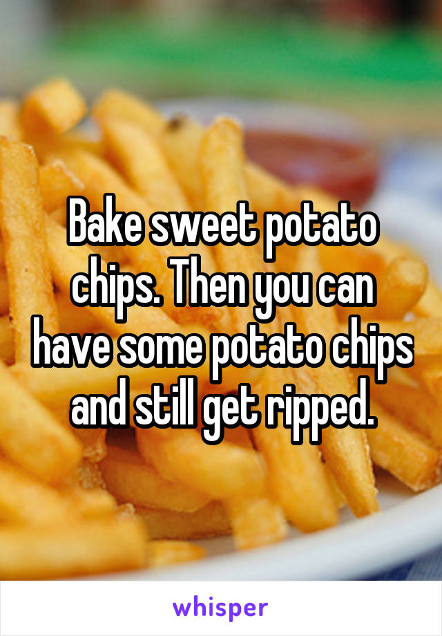 Bake sweet potato chips. Then you can have some potato chips and still get ripped.