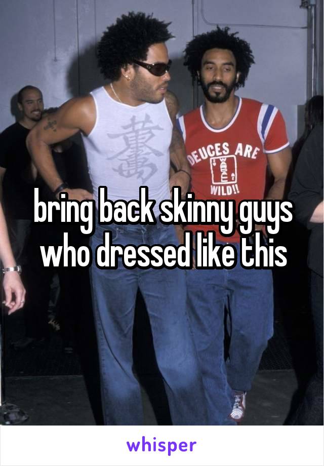 bring back skinny guys who dressed like this