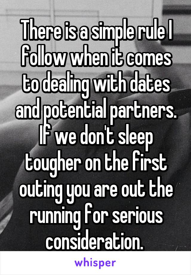 There is a simple rule I follow when it comes to dealing with dates and potential partners. If we don't sleep tougher on the first outing you are out the running for serious consideration. 