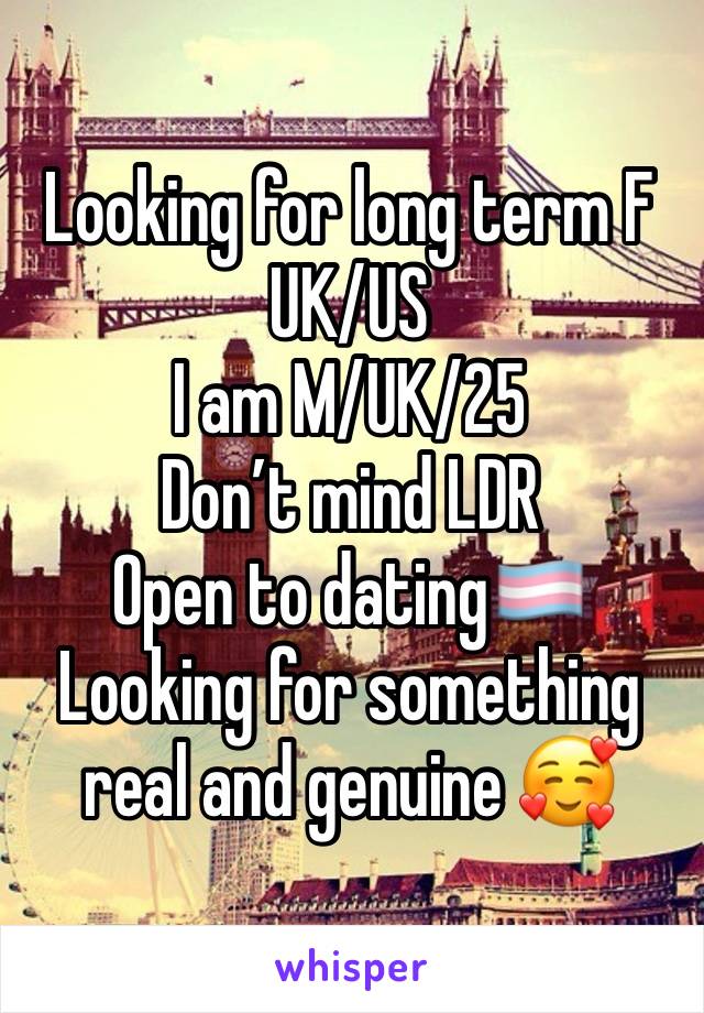 Looking for long term F
UK/US
I am M/UK/25
Don’t mind LDR
Open to dating🏳️‍⚧️
Looking for something real and genuine 🥰