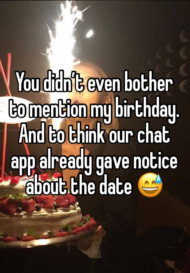 You didn’t even bother to mention my birthday. And to think our chat app already gave notice about the date 😅