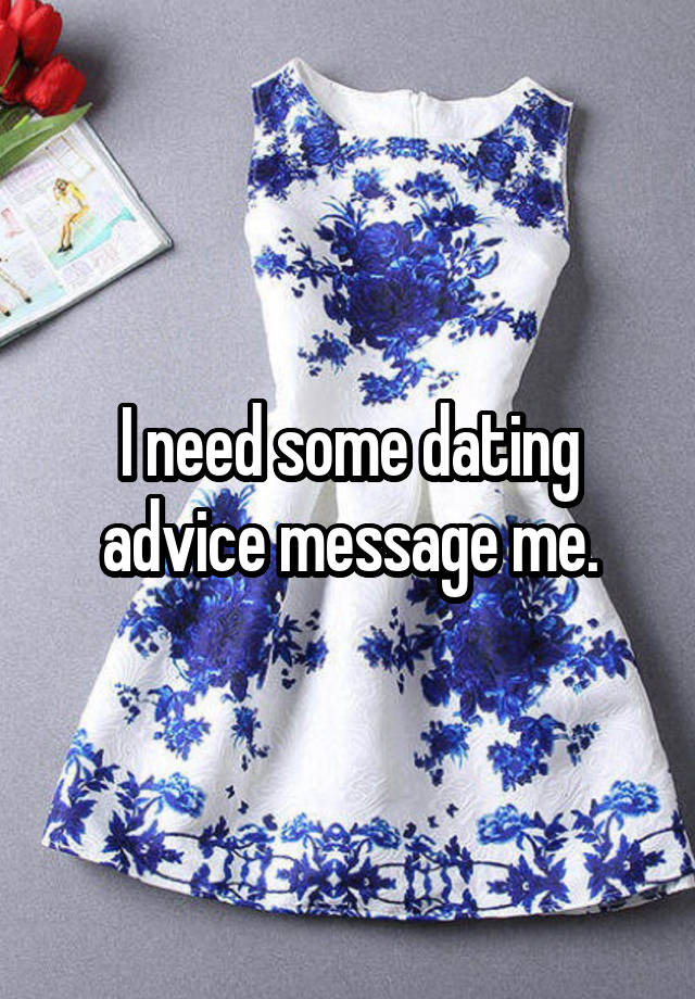 I need some dating advice message me.