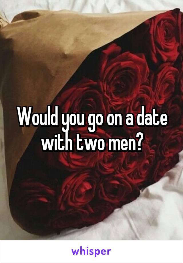 Would you go on a date with two men?