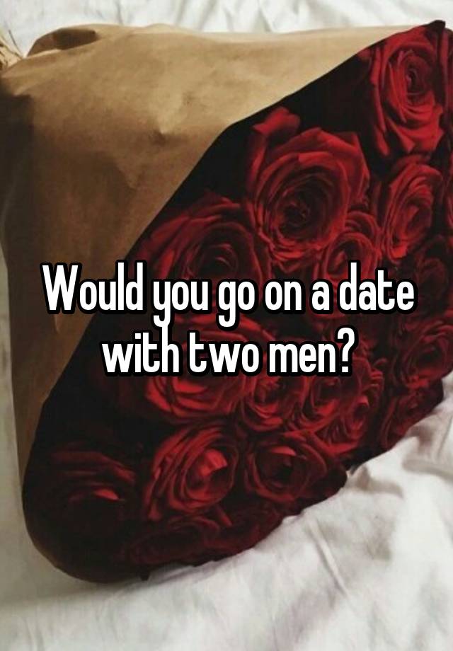 Would you go on a date with two men?