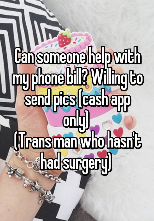 Can someone help with my phone bill? Willing to send pics (cash app only) 
(Trans man who hasn't had surgery) 