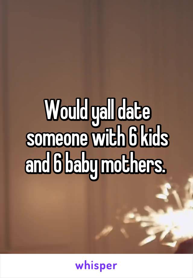 Would yall date someone with 6 kids and 6 baby mothers. 