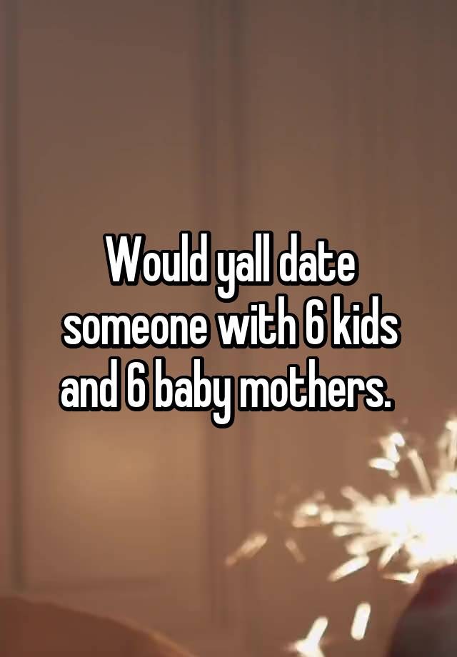 Would yall date someone with 6 kids and 6 baby mothers. 