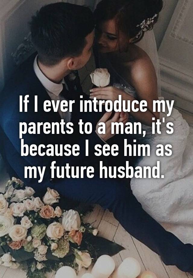 If I ever introduce my parents to a man, it's because I see him as my future husband. 