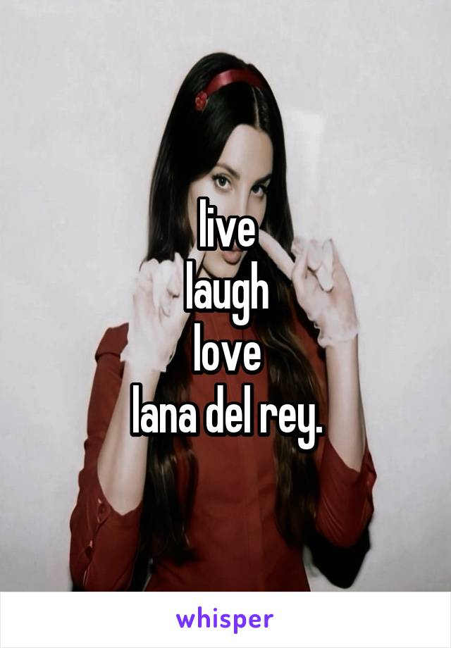 live
laugh
love
lana del rey.