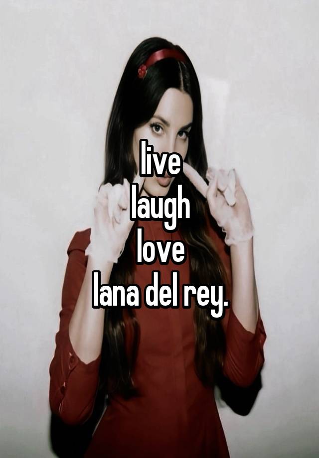 live
laugh
love
lana del rey.