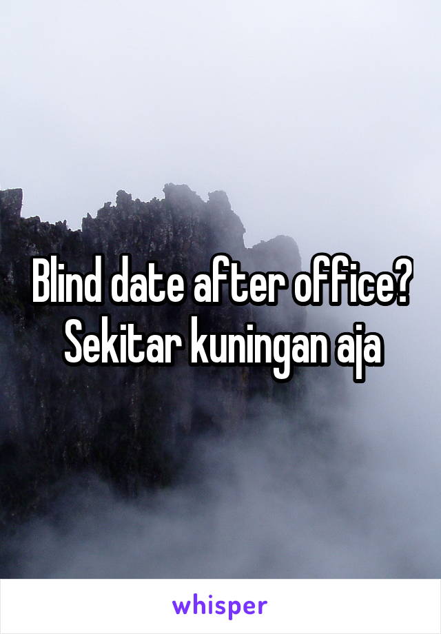 Blind date after office? Sekitar kuningan aja