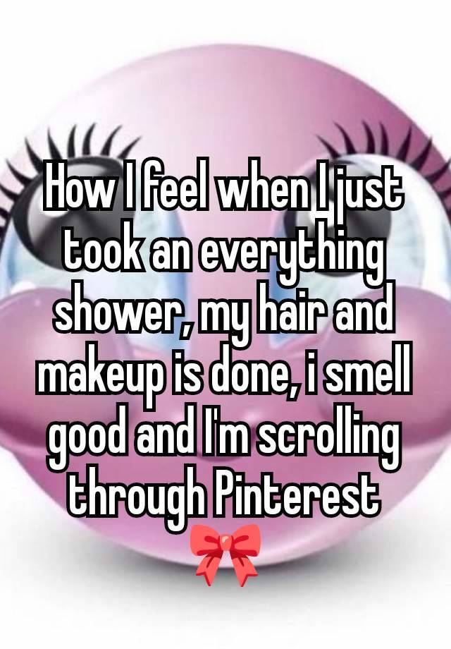 How I feel when I just took an everything shower, my hair and makeup is done, i smell good and I'm scrolling through Pinterest 🎀