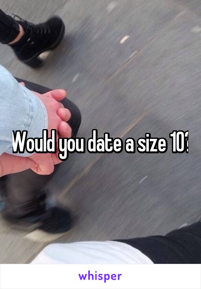 Would you date a size 10?