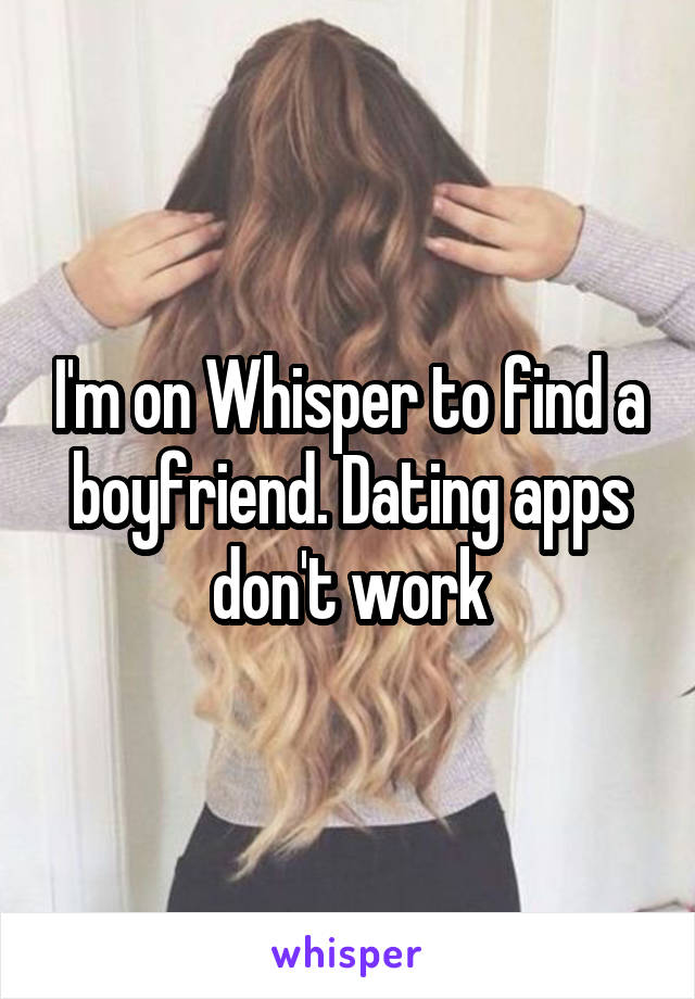 I'm on Whisper to find a boyfriend. Dating apps don't work