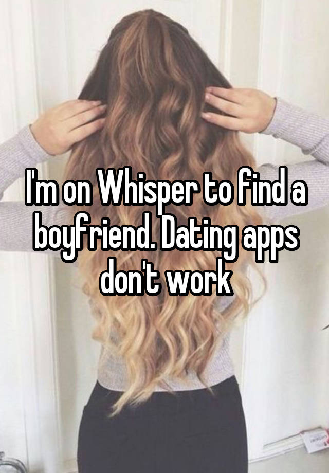 I'm on Whisper to find a boyfriend. Dating apps don't work