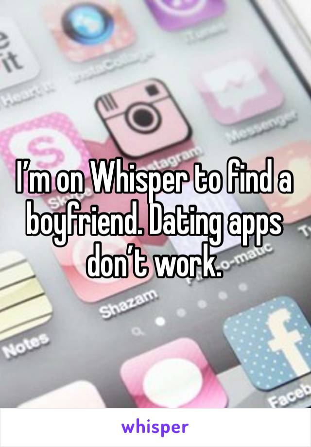 I’m on Whisper to find a boyfriend. Dating apps don’t work.