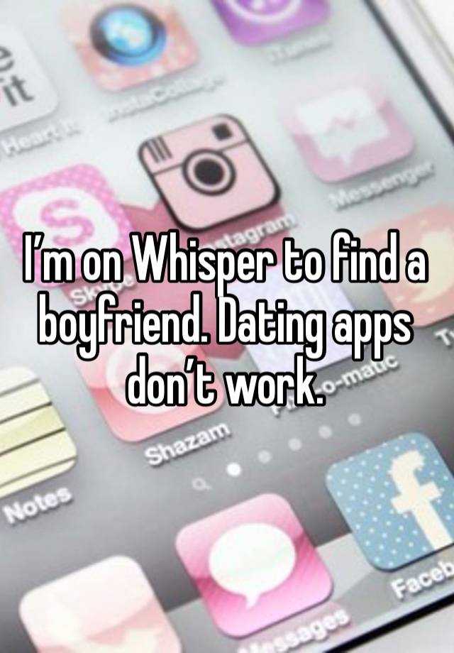 I’m on Whisper to find a boyfriend. Dating apps don’t work.