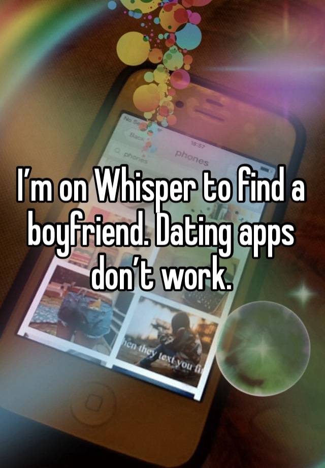 I’m on Whisper to find a boyfriend. Dating apps don’t work.