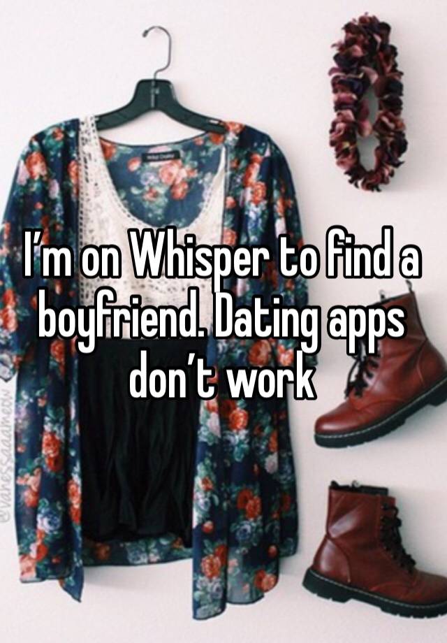 I’m on Whisper to find a boyfriend. Dating apps don’t work