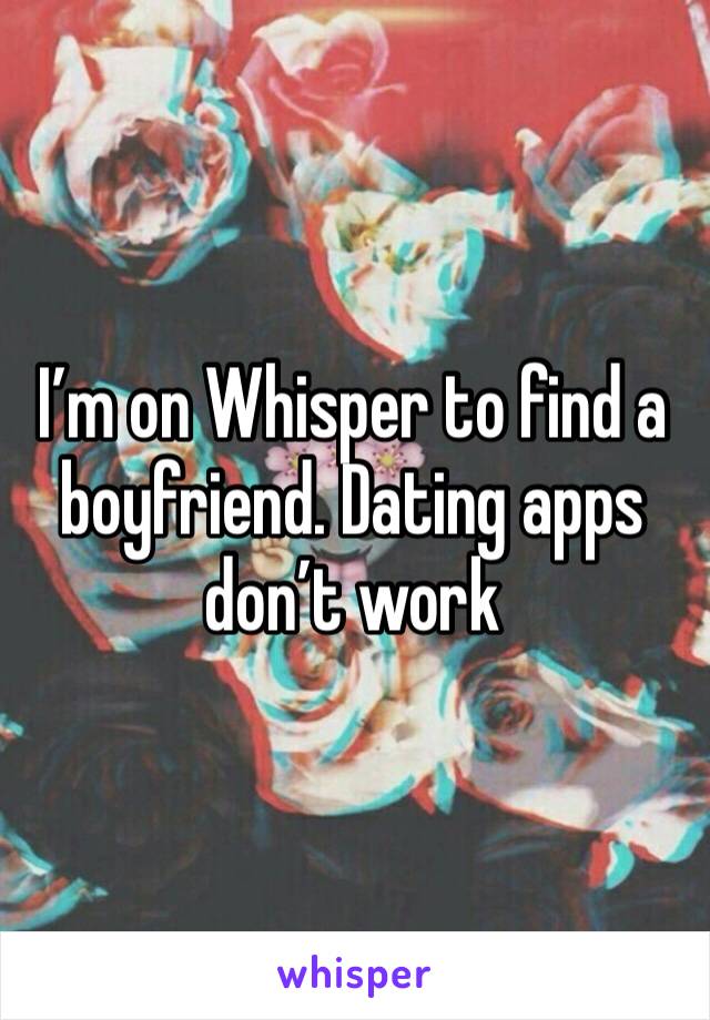 I’m on Whisper to find a boyfriend. Dating apps don’t work