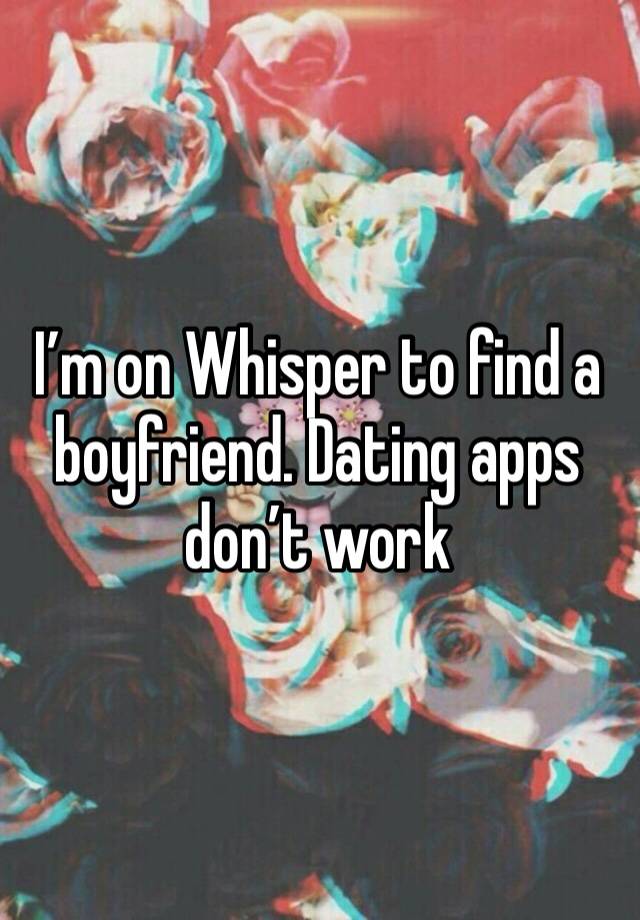 I’m on Whisper to find a boyfriend. Dating apps don’t work