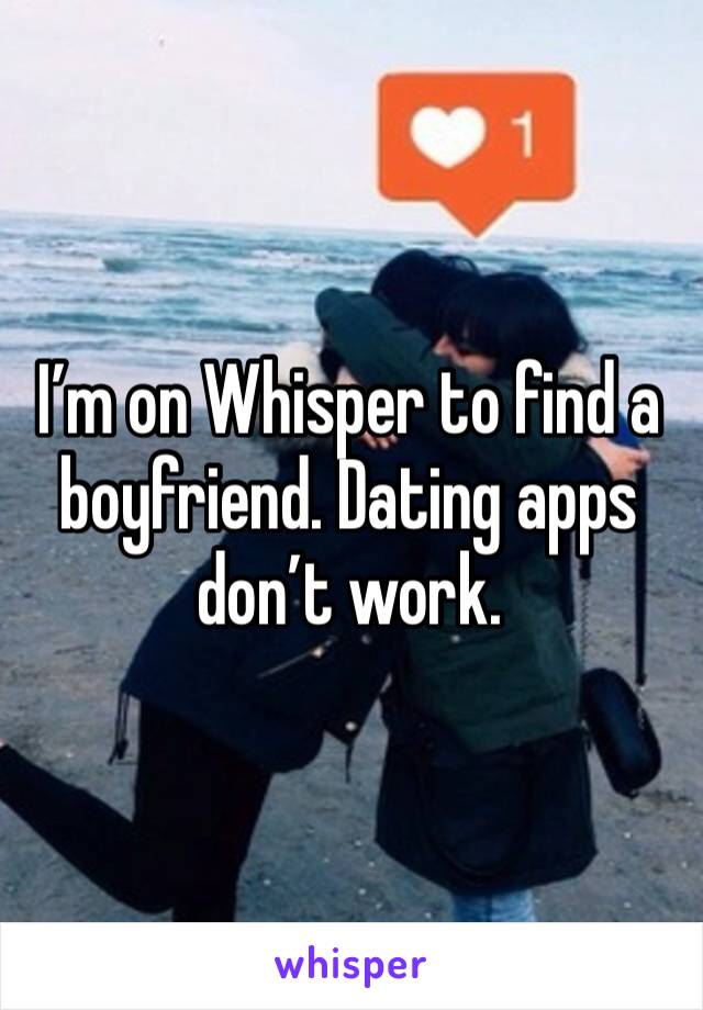 I’m on Whisper to find a boyfriend. Dating apps don’t work.