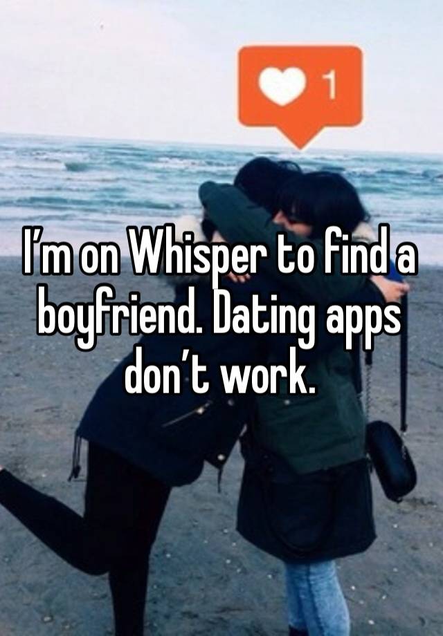 I’m on Whisper to find a boyfriend. Dating apps don’t work.