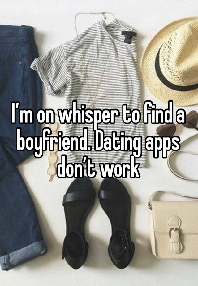 I’m on whisper to find a boyfriend. Dating apps don’t work