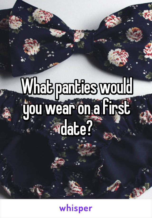 What panties would you wear on a first date?