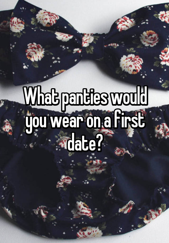 What panties would you wear on a first date?