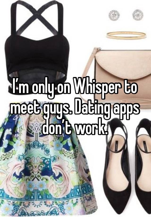 I’m only on Whisper to meet guys. Dating apps don’t work.