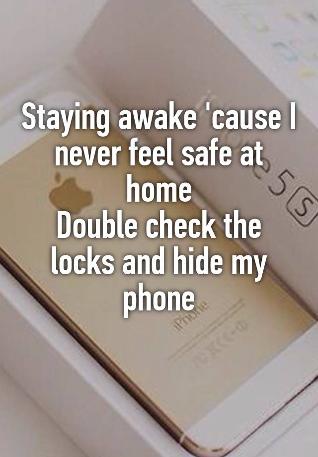 Staying awake 'cause I never feel safe at home
Double check the locks and hide my phone
