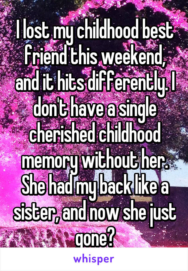 I lost my childhood best friend this weekend, and it hits differently. I don't have a single cherished childhood memory without her. She had my back like a sister, and now she just gone?