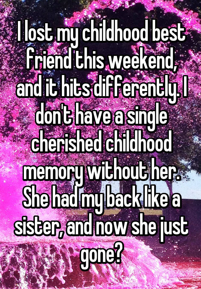 I lost my childhood best friend this weekend, and it hits differently. I don't have a single cherished childhood memory without her. She had my back like a sister, and now she just gone?