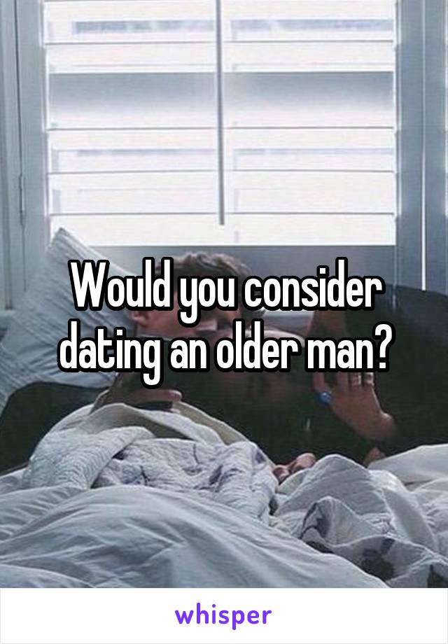 Would you consider dating an older man?