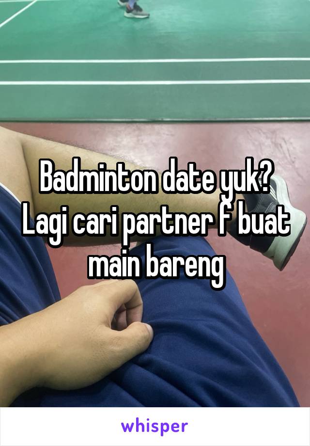 Badminton date yuk? Lagi cari partner f buat main bareng