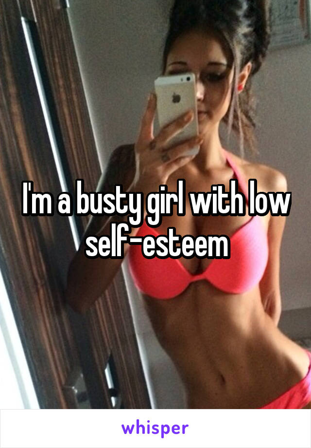 I'm a busty girl with low self-esteem