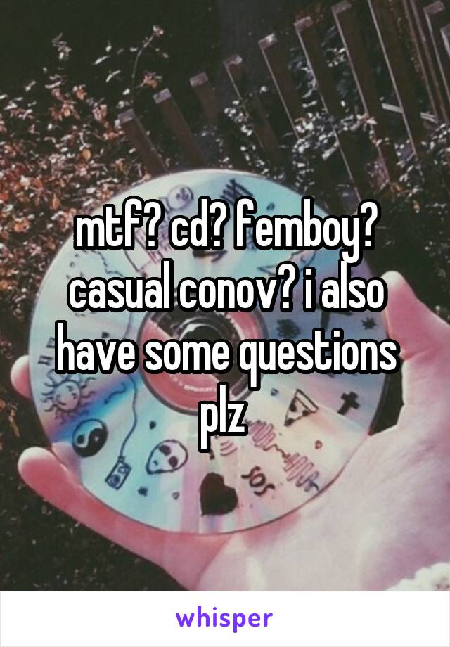 mtf? cd? femboy? casual conov? i also have some questions plz 