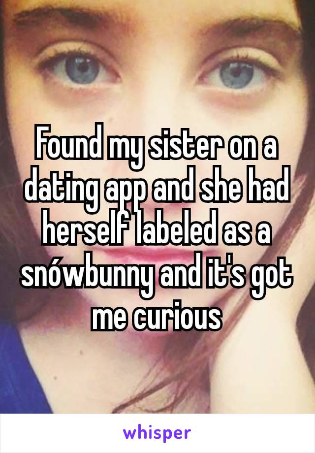 Found my sister on a dating app and she had herself labeled as a snówbunny and it's got me curious