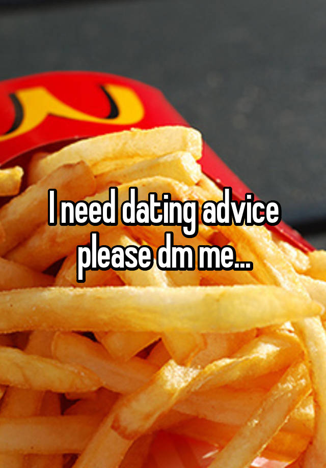 I need dating advice please dm me...