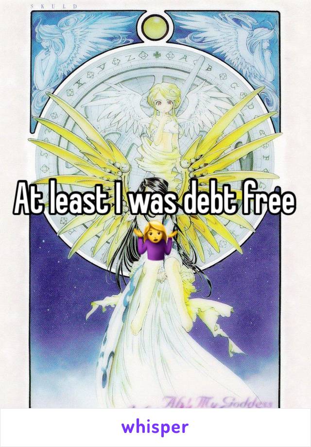 At least I was debt free 
🤷‍♀️
