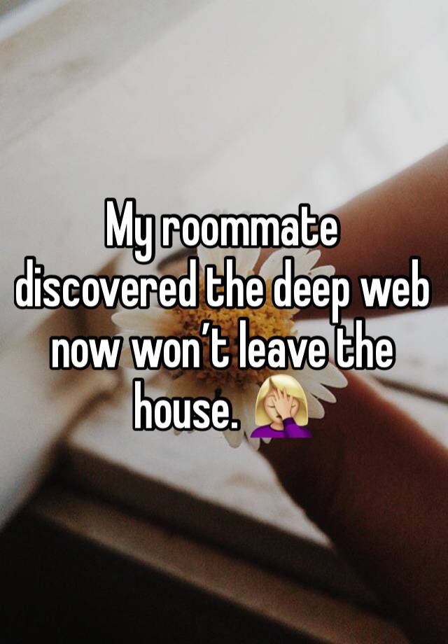 My roommate discovered the deep web now won’t leave the house. 🤦🏼‍♀️